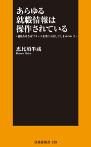 あらゆる就職情報は操作されている~就活生はなぜブラック企業に入社してしまうのか!?~