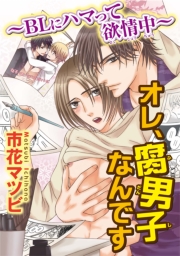 オレ、腐男子なんです~BLにハマって欲情中~