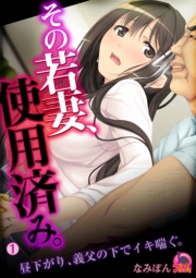 その若妻、使用済み。~昼下がり、義父の下でイキ喘ぐ。(1)