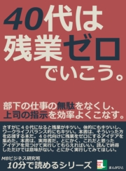40代は残業ゼロでいこう。部下の仕事の無駄をなくし、上司の指示を効率よくこなす。